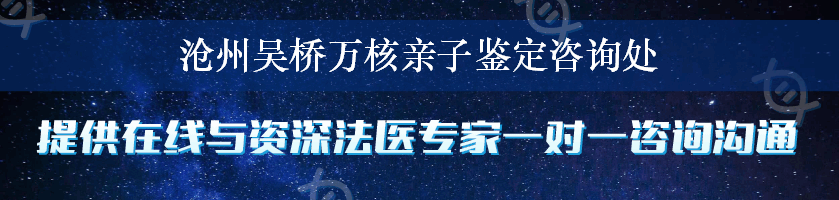 沧州吴桥万核亲子鉴定咨询处